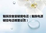 魅族按音量鍵接電話（魅族電源鍵掛電話哪里設(shè)置）