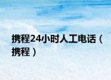 攜程24小時(shí)人工電話（攜程）