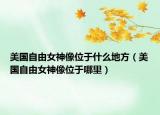 美國自由女神像位于什么地方（美國自由女神像位于哪里）