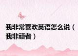 我非常喜歡英語怎么說（我非頑者）