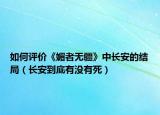 如何評(píng)價(jià)《媚者無(wú)疆》中長(zhǎng)安的結(jié)局（長(zhǎng)安到底有沒(méi)有死）