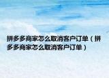 拼多多商家怎么取消客戶訂單（拼多多商家怎么取消客戶訂單）