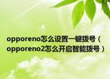opporeno怎么設(shè)置一鍵撥號（opporeno2怎么開啟智能撥號）