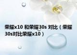 榮耀x10 和榮耀30s 對比（榮耀30s對比榮耀x10）