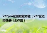 x27pro左側(cè)按鍵功能（x27左邊按鍵是什么作用）
