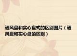 通風(fēng)盤和實心盤式的區(qū)別圖片（通風(fēng)盤和實心盤的區(qū)別）