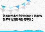 韓國影星宋承憲的電視?。n國男星宋承憲演的電影有哪些）