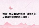 微信不會及時收到信息（微信不能及時收到信息是怎么回事）