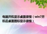 電腦開機顯示桌面很慢（win7開機后桌面圖標顯示很慢）