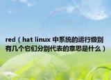 red（hat linux 中系統(tǒng)的運(yùn)行級(jí)別有幾個(gè)它們分別代表的意思是什么）