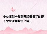 少女派別全集免費(fèi)觀看櫻花動(dòng)漫（少女派別全集下載）