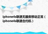 iphone4s聯(lián)通無(wú)服務(wù)移動(dòng)正常（iphone4s聯(lián)通合約機(jī)）