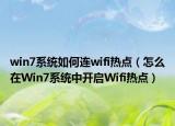 win7系統(tǒng)如何連wifi熱點（怎么在Win7系統(tǒng)中開啟Wifi熱點）