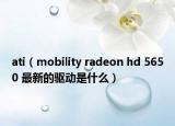 ati（mobility radeon hd 5650 最新的驅(qū)動是什么）
