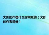火影的作者什么時候死的（火影的作者是誰）