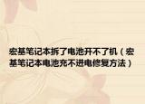 宏基筆記本拆了電池開(kāi)不了機(jī)（宏基筆記本電池充不進(jìn)電修復(fù)方法）