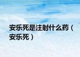 安樂死是注射什么藥（安樂死）
