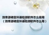 效率源硬盤壞道檢測軟件怎么使用（效率源硬盤壞道檢測軟件怎么用）