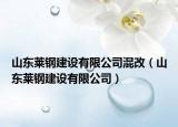 山東萊鋼建設有限公司混改（山東萊鋼建設有限公司）