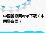 中國警察網(wǎng)app下載（中國警察網(wǎng)）