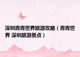 深圳青青世界旅游攻略（青青世界 深圳旅游景點）