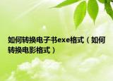 如何轉(zhuǎn)換電子書exe格式（如何轉(zhuǎn)換電影格式）