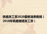 鐵路漲工資2020最新消息新聞（2018年鐵路繼續(xù)漲工資）