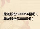 鼎龍股份300054股吧（鼎龍股份[300054]）