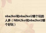 nba2kol和nba2kol2哪個玩的人多（NBA2kol和nba2kol2哪個好玩）