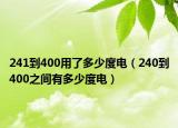 241到400用了多少度電（240到400之間有多少度電）