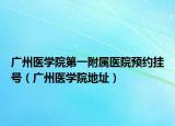 廣州醫(yī)學(xué)院第一附屬醫(yī)院預(yù)約掛號(hào)（廣州醫(yī)學(xué)院地址）