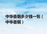 中華香煙多少錢(qián)一包（中華香煙）