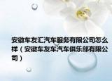 安徽車友匯汽車服務(wù)有限公司怎么樣（安徽車友車汽車俱樂(lè)部有限公司）