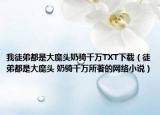 我徒弟都是大魔頭奶騎千萬TXT下載（徒弟都是大魔頭 奶騎千萬所著的網(wǎng)絡小說）