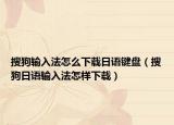 搜狗輸入法怎么下載日語鍵盤（搜狗日語輸入法怎樣下載）