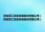 河南雙匯投資發(fā)展股份有限公司（河南雙匯投資發(fā)展股份有限公司）