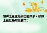 酸辣土豆絲是哪里的菜系（酸辣土豆絲是哪里的菜）