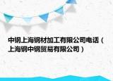 中鋼上海鋼材加工有限公司電話（上海鋼中鋼貿(mào)易有限公司）