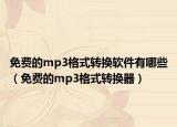 免費(fèi)的mp3格式轉(zhuǎn)換軟件有哪些（免費(fèi)的mp3格式轉(zhuǎn)換器）