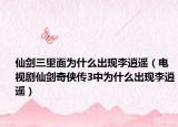 仙劍三里面為什么出現(xiàn)李逍遙（電視劇仙劍奇?zhèn)b傳3中為什么出現(xiàn)李逍遙）