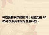 韓劇我的女孩的主演（我的女孩 2005年李多海李東旭主演韓劇）