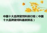 中國(guó)十大品牌豬飼料排行榜（中國(guó)十大品牌豬飼料最新排名）