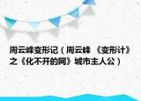 周云峰變形記（周云峰 《變形計(jì)》之《化不開(kāi)的網(wǎng)》城市主人公）