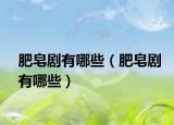 肥皂劇有哪些（肥皂劇有哪些）