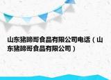 山東豬蹄哥食品有限公司電話（山東豬蹄哥食品有限公司）