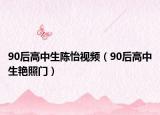 90后高中生陳怡視頻（90后高中生艷照門）