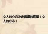女人的心態(tài)決定婚姻的質量（女人的心態(tài)）
