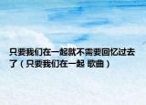 只要我們?cè)谝黄鹁筒恍枰貞涍^(guò)去了（只要我們?cè)谝黄?歌曲）