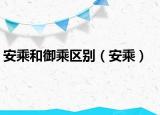 安乘和御乘區(qū)別（安乘）