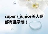 super（junior美人啊 都有誰錄制）